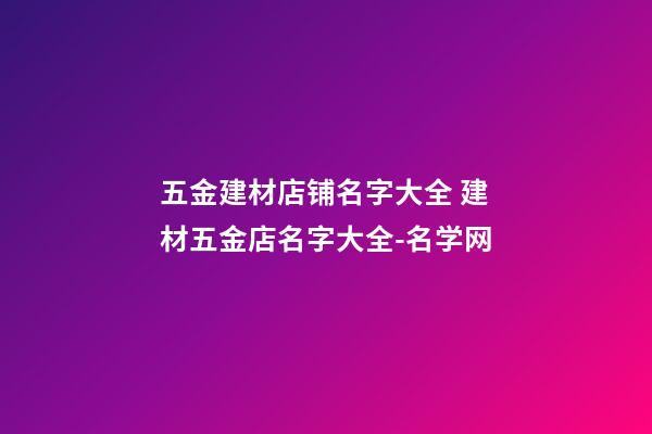 五金建材店铺名字大全 建材五金店名字大全-名学网-第1张-店铺起名-玄机派